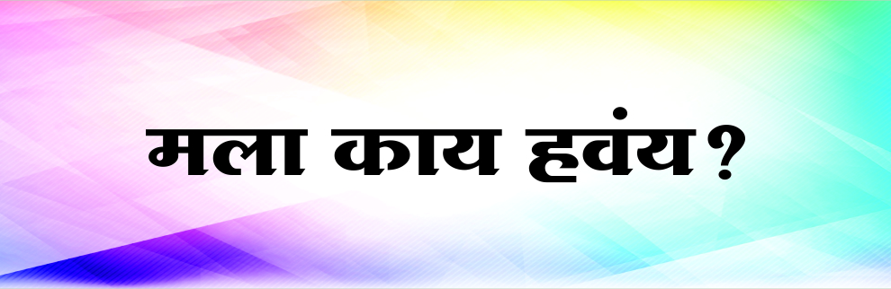 मला काय हवं?